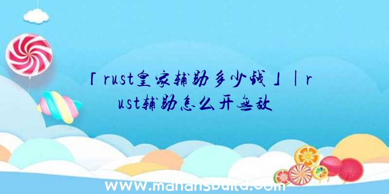 「rust皇家辅助多少钱」|rust辅助怎么开无敌